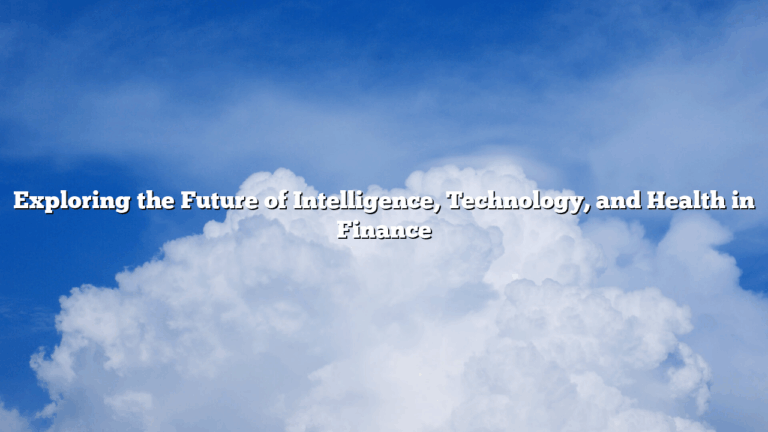 Exploring the Future of Intelligence, Technology, and Health in Finance