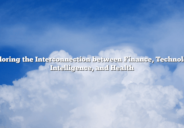 Exploring the Interconnection between Finance, Technology, Intelligence, and Health