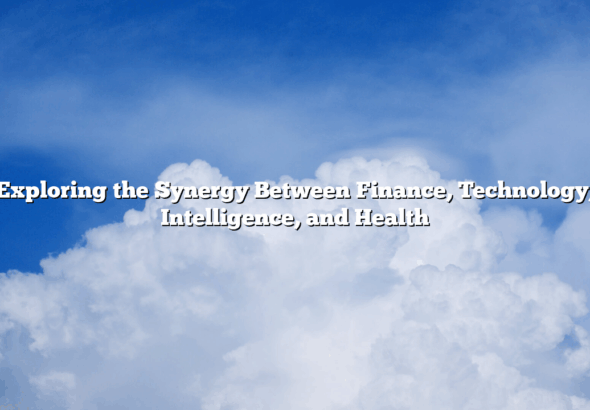Exploring the Synergy Between Finance, Technology, Intelligence, and Health