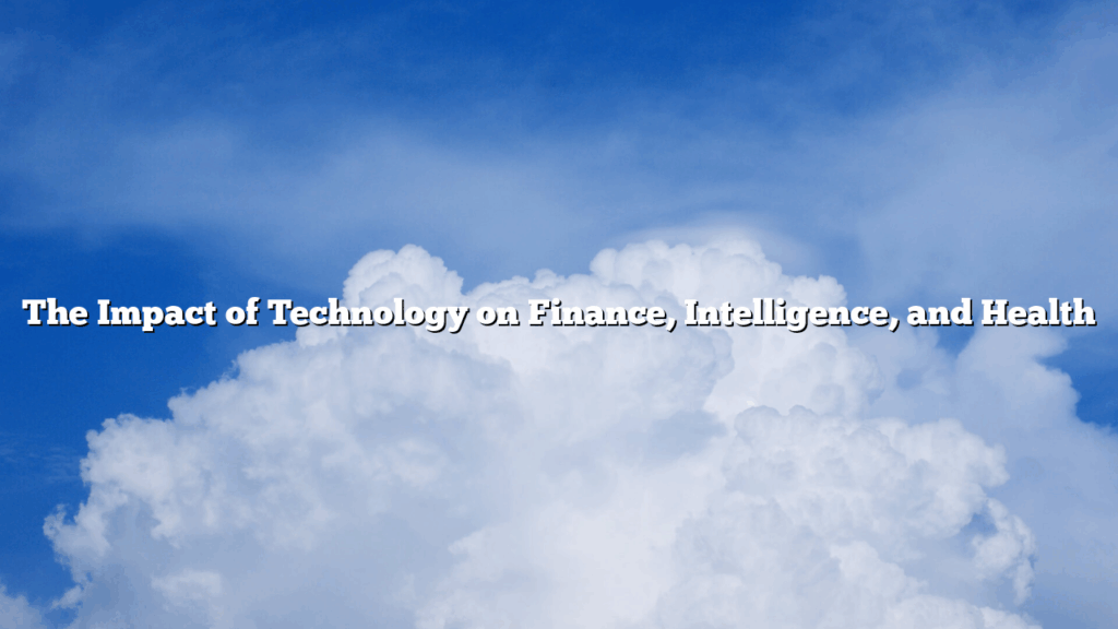 The Impact of Technology on Finance, Intelligence, and Health