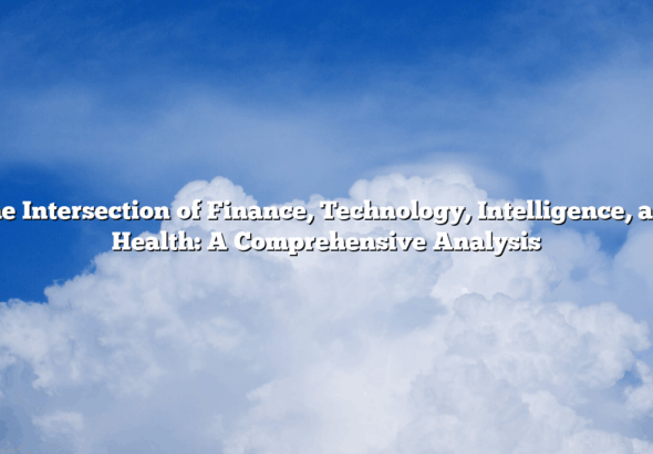The Intersection of Finance, Technology, Intelligence, and Health: A Comprehensive Analysis
