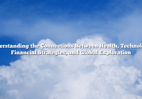 Understanding the Connections Between Health, Technology, Financial Strategies, and Global Exploration