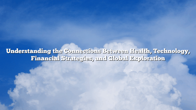 Understanding the Connections Between Health, Technology, Financial Strategies, and Global Exploration