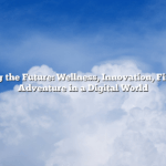 Navigating the Future: Wellness, Innovation, Finance, and Adventure in a Digital World