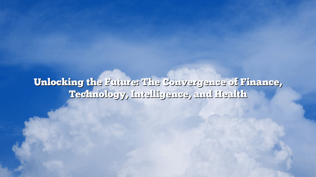 Unlocking the Future: The Convergence of Finance, Technology, Intelligence, and Health