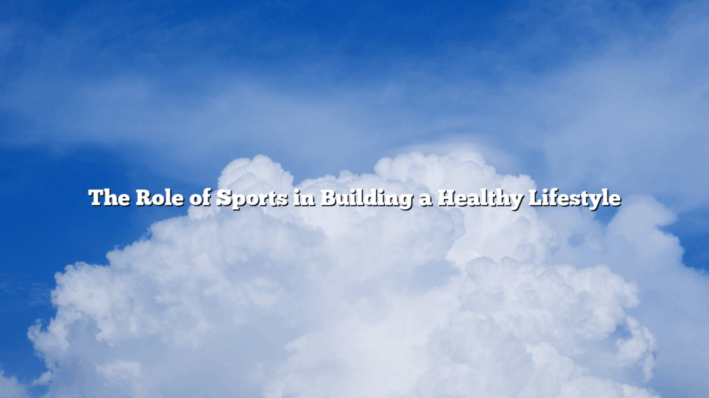 The Role of Sports in Building a Healthy Lifestyle