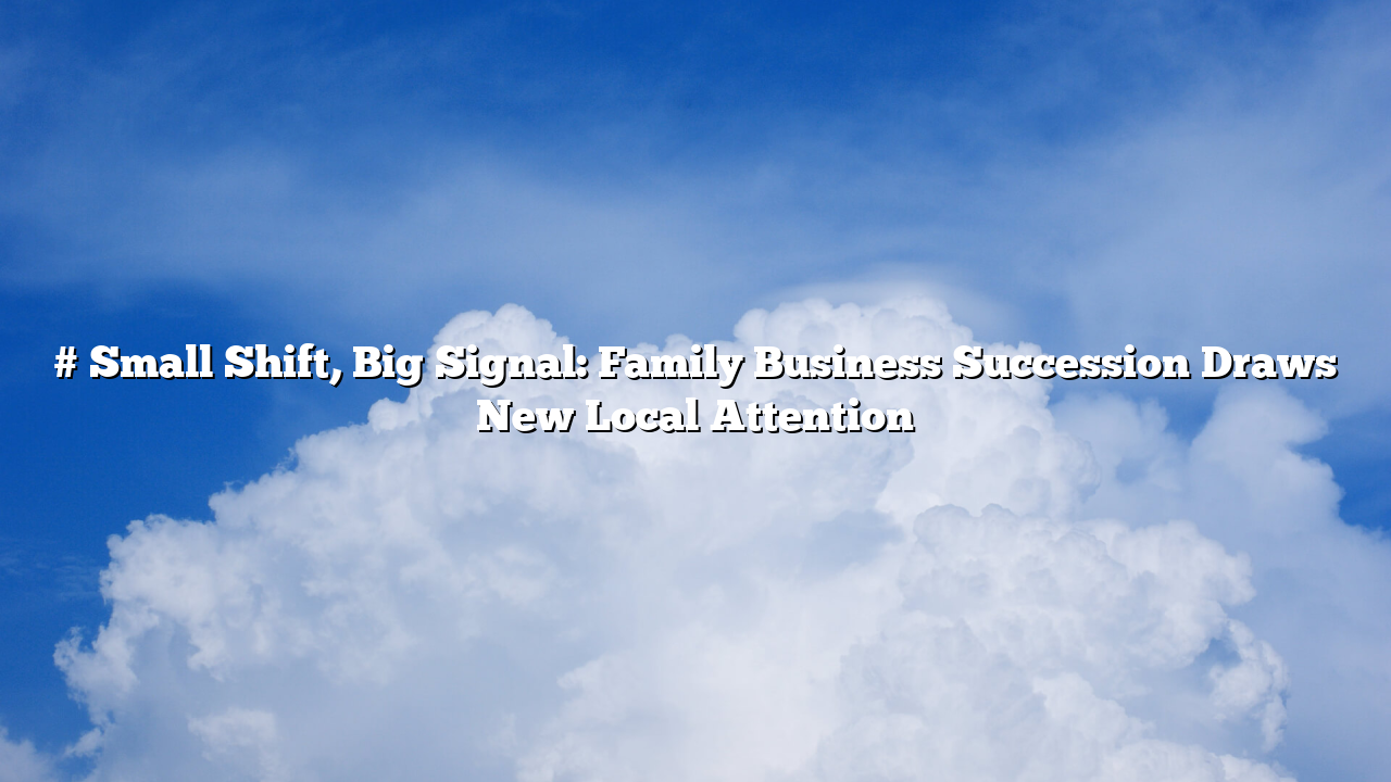 # Small Shift, Big Signal: Family Business Succession Draws New Local Attention