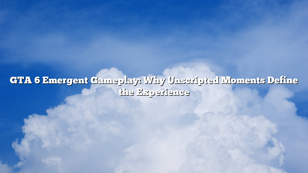 GTA 6 Emergent Gameplay: Why Unscripted Moments Define the Experience