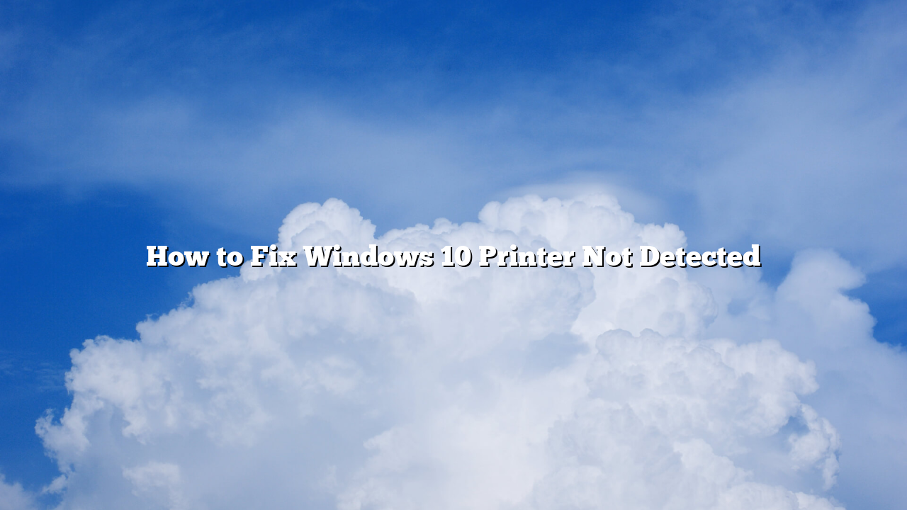 How to Fix Windows 10 Printer Not Detected